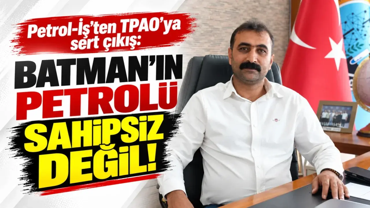 Petrol-İş’ten TPAO’ya sert çıkış: Batman’ın petrolü sahipsiz değil!