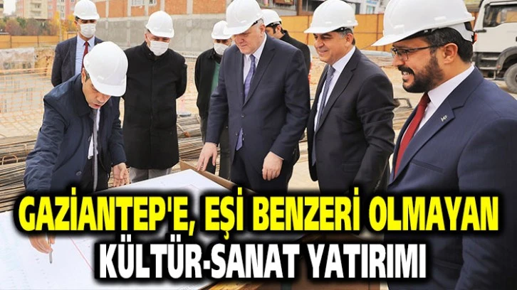 GAZİANTEP'E, EŞİ BENZERİ OLMAYAN KÜLTÜR-SANAT YATIRIMI