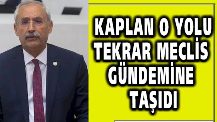 KAPLAN O YOLU TEKRAR MECLİS GÜNDEMİNE TAŞIDI