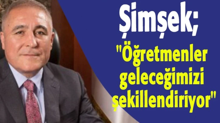 Şimşek; "Öğretmenler geleceğimizi şekillendiriyor"