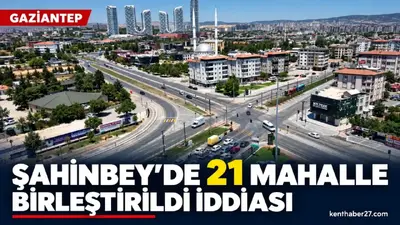 Şahinbey’de 21 mahallenin birleştirildiği iddiası