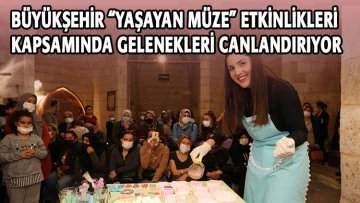 BÜYÜKŞEHİR “YAŞAYAN MÜZE” ETKİNLİKLERİ KAPSAMINDA GELENEKLERİ CANLANDIRIYOR