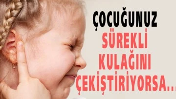 ÇOCUĞUNUZ SÜREKLİ KULAĞINI ÇEKİŞTİRİYORSA...