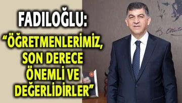 FADILOĞLU: “ÖĞRETMENLERİMİZ, SON DERECE ÖNEMLİ VE DEĞERLİDİRLER”