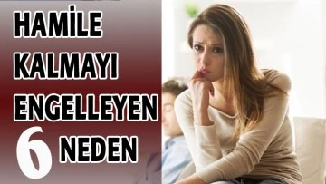 HAMİLE KALMAYI ENGELLEYEN 6 NEDEN