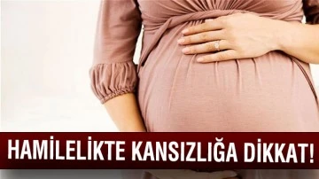 HAMİLELİKTE KANSIZLIĞA DİKKAT !