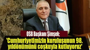 OSB Başkanı Şimşek; 'Cumhuriyetimizin kuruluşunun 98. yıldönümünü coşkuyla kutluyoruz'