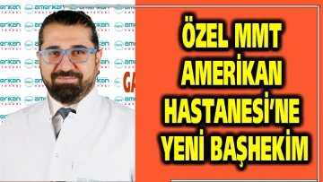 ÖZEL MMT AMERİKAN HASTANESİ’NE YENİ BAŞHEKİM