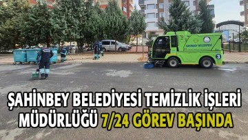 ŞAHİNBEY BELEDİYESİ TEMİZLİK İŞLERİ MÜDÜRLÜĞÜ 7/24 GÖREV BAŞINDA